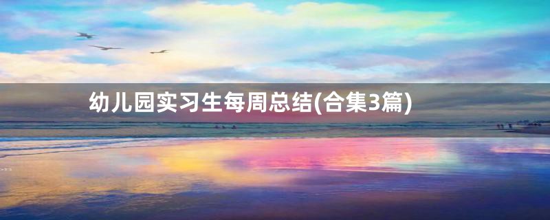 幼儿园实习生每周总结(合集3篇)