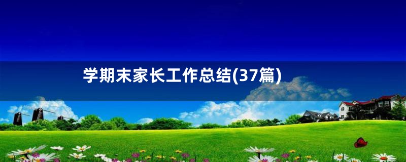 学期末家长工作总结(37篇)