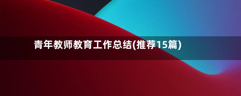 青年教师教育工作总结(推荐15篇)