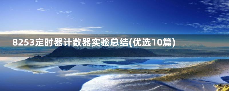 8253定时器计数器实验总结(优选10篇)