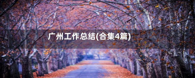 广州工作总结(合集4篇)