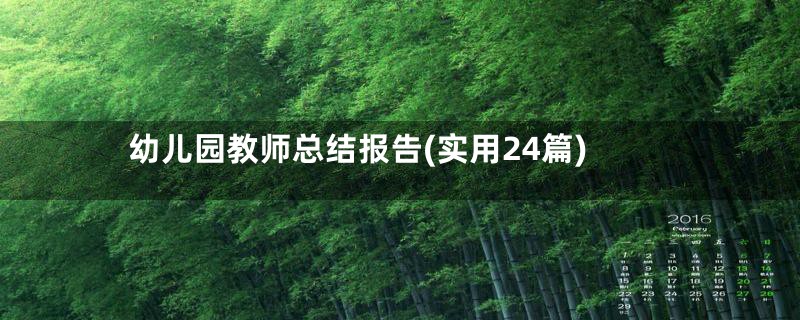 幼儿园教师总结报告(实用24篇)