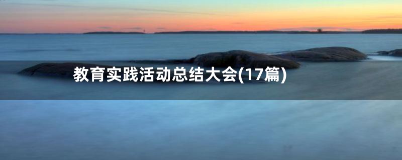 教育实践活动总结大会(17篇)