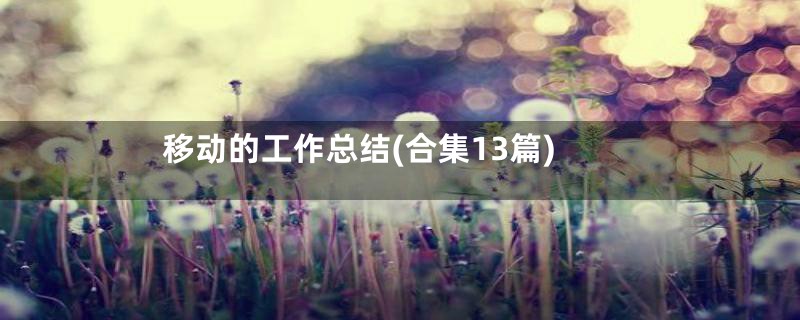 移动的工作总结(合集13篇)