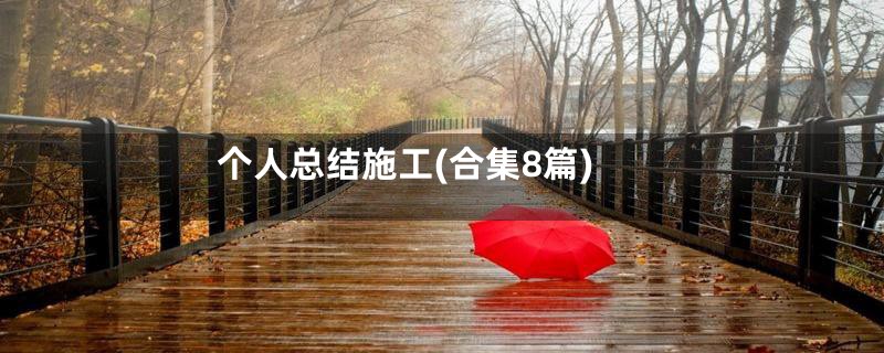 个人总结施工(合集8篇)