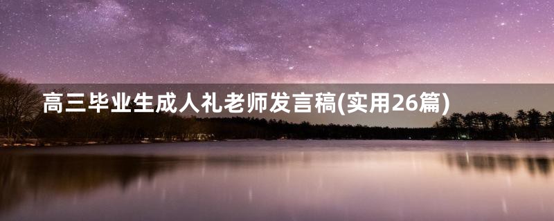 高三毕业生成人礼老师发言稿(实用26篇)