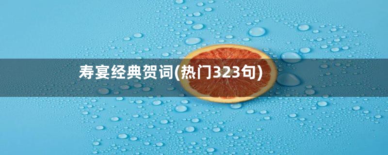寿宴经典贺词(热门323句)