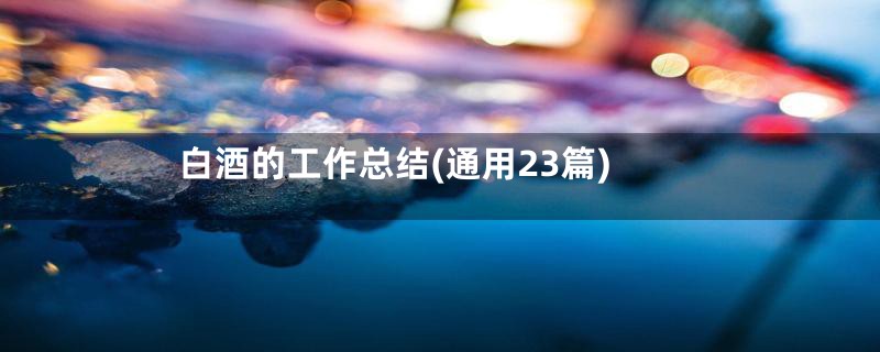 白酒的工作总结(通用23篇)