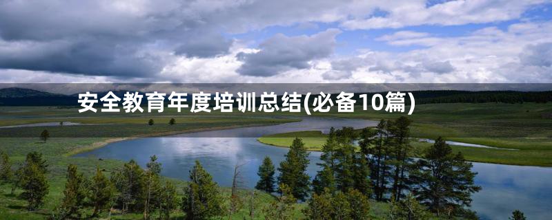 安全教育年度培训总结(必备10篇)