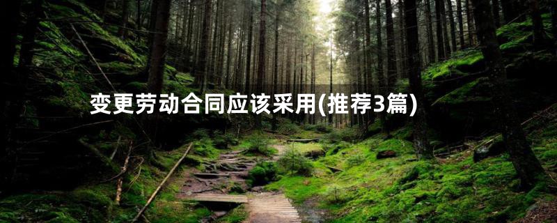 变更劳动合同应该采用(推荐3篇)