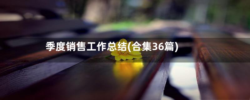 季度销售工作总结(合集36篇)