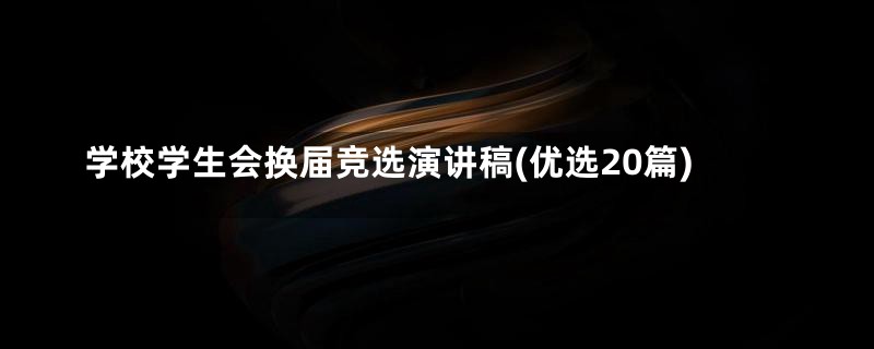 学校学生会换届竞选演讲稿(优选20篇)