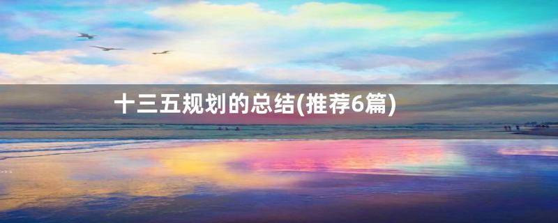 十三五规划的总结(推荐6篇)