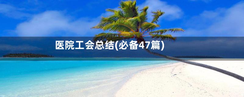 医院工会总结(必备47篇)
