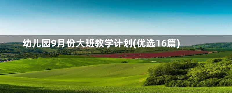 幼儿园9月份大班教学计划(优选16篇)