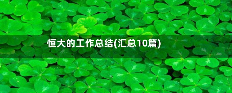 恒大的工作总结(汇总10篇)
