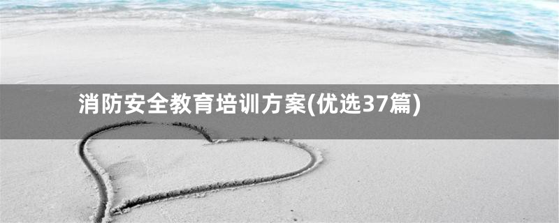 消防安全教育培训方案(优选37篇)