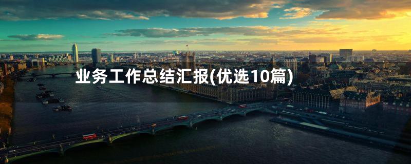 业务工作总结汇报(优选10篇)