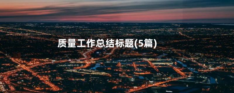 质量工作总结标题(5篇)