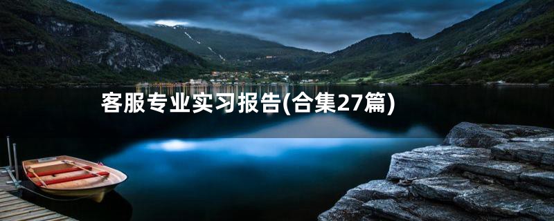 客服专业实习报告(合集27篇)