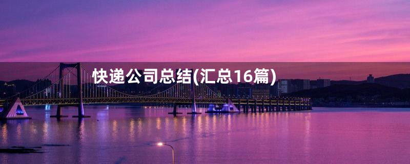 快递公司总结(汇总16篇)