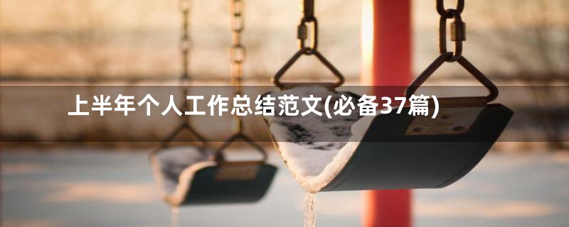 上半年个人工作总结范文(必备37篇)