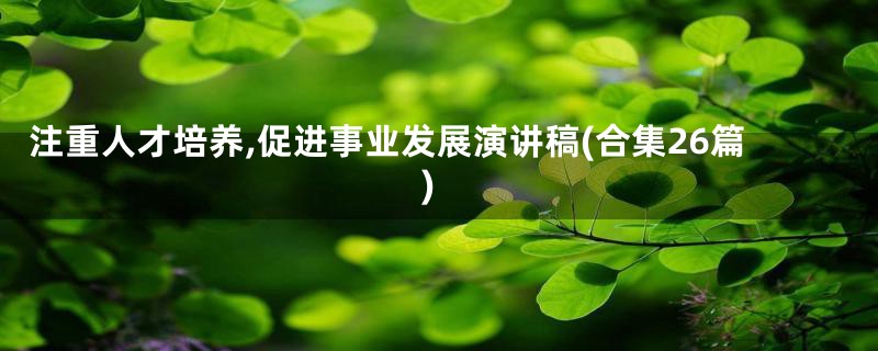 注重人才培养,促进事业发展演讲稿(合集26篇)