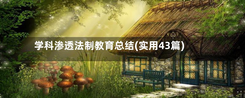 学科渗透法制教育总结(实用43篇)