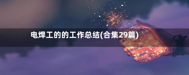 电焊工的的工作总结(合集29篇)