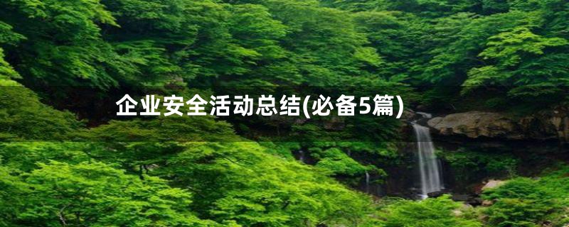 企业安全活动总结(必备5篇)