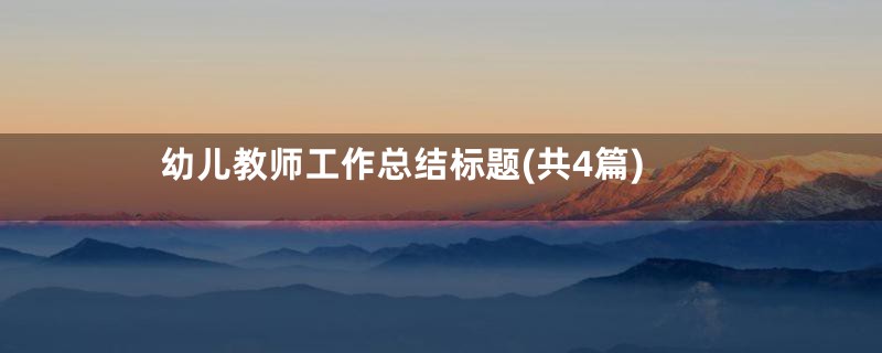 幼儿教师工作总结标题(共4篇)