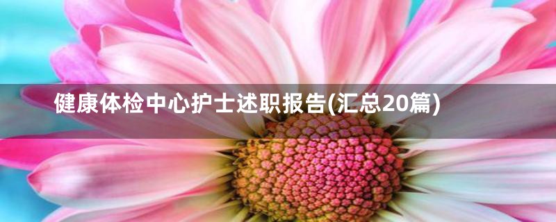健康体检中心护士述职报告(汇总20篇)