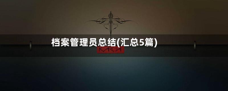 档案管理员总结(汇总5篇)