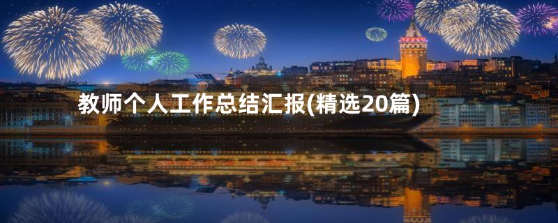 教师个人工作总结汇报(精选20篇)