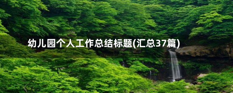 幼儿园个人工作总结标题(汇总37篇)
