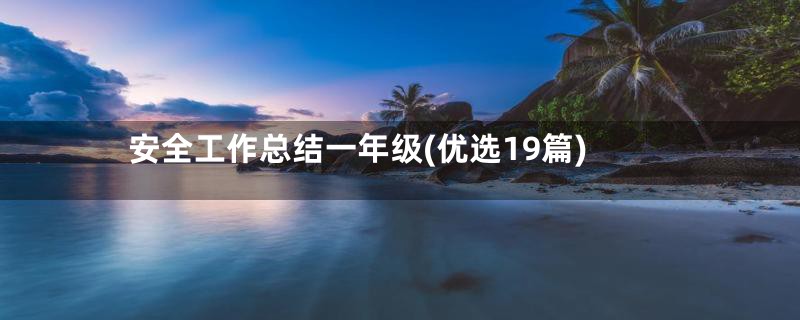 安全工作总结一年级(优选19篇)