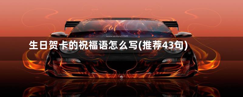 生日贺卡的祝福语怎么写(推荐43句)