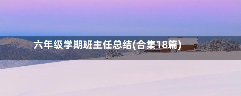六年级学期班主任总结(合集18篇)