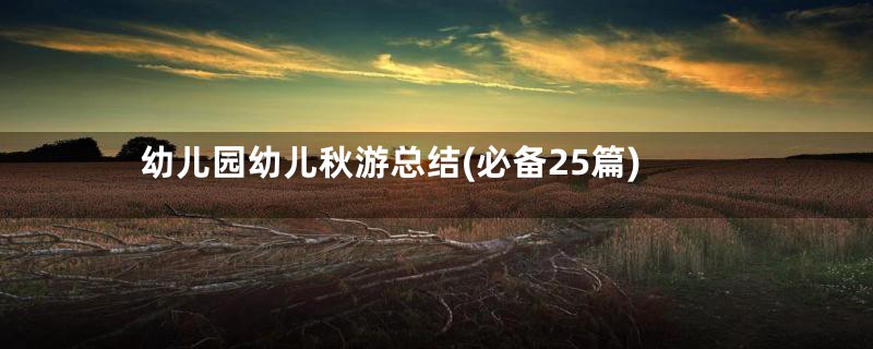 幼儿园幼儿秋游总结(必备25篇)