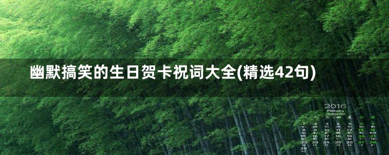 幽默搞笑的生日贺卡祝词大全(精选42句)