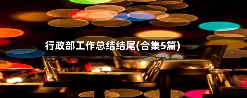 行政部工作总结结尾(合集5篇)