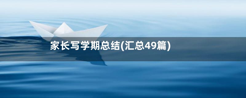 家长写学期总结(汇总49篇)