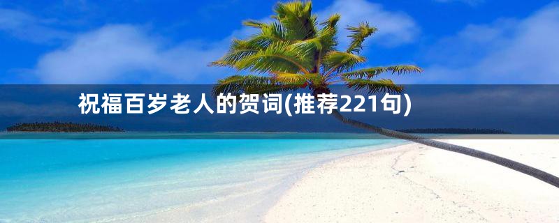 祝福百岁老人的贺词(推荐221句)
