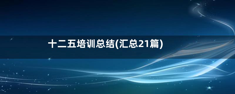 十二五培训总结(汇总21篇)
