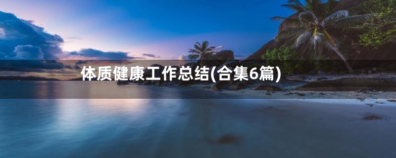 体质健康工作总结(合集6篇)