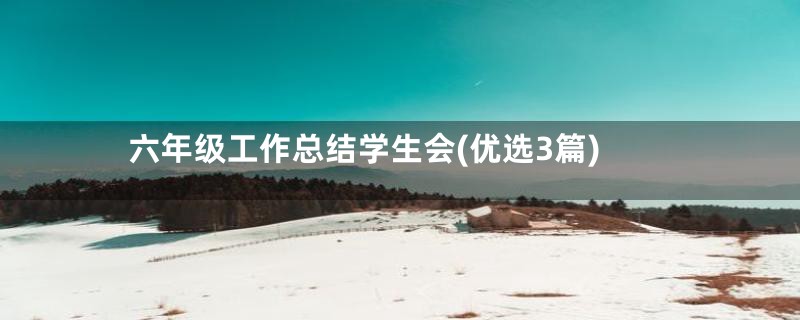 六年级工作总结学生会(优选3篇)