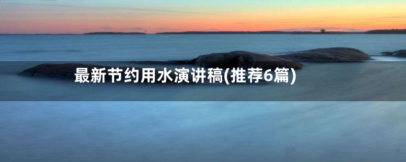 最新节约用水演讲稿(推荐6篇)