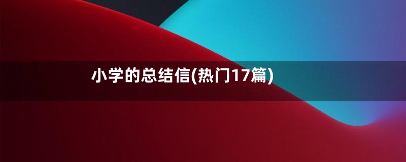 小学的总结信(热门17篇)