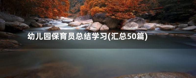 幼儿园保育员总结学习(汇总50篇)