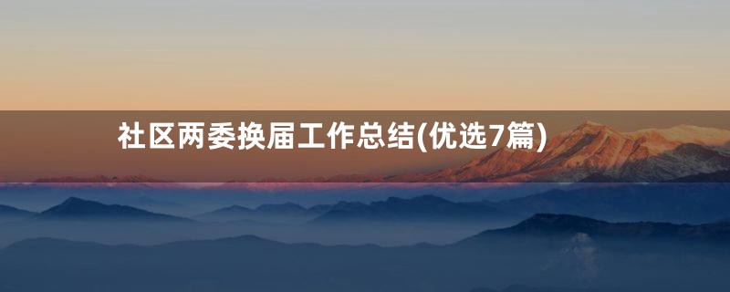 社区两委换届工作总结(优选7篇)